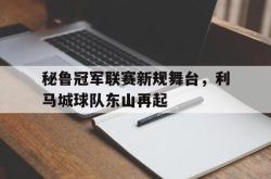 关于秘鲁冠军联赛新规舞台，利马城球队东山再起的信息
