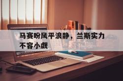 关于马赛盼风平浪静，兰斯实力不容小觑的信息