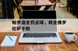 帕罗洛主罚点球，救主佛罗伦萨不败的简单介绍