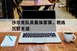 沙尔克队员集体罢赛，教练沉默无语