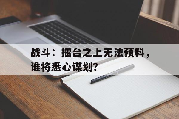 战斗：擂台之上无法预料，谁将悉心谋划？的简单介绍