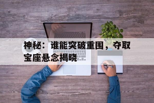 神秘：谁能突破重围，夺取宝座悬念揭晓的简单介绍
