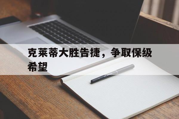 关于克莱蒂大胜告捷，争取保级希望的信息