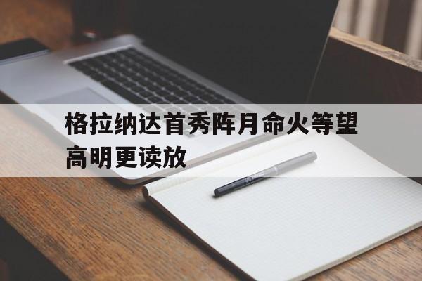 关于格拉纳达首秀阵月命火等望高明更读放的信息