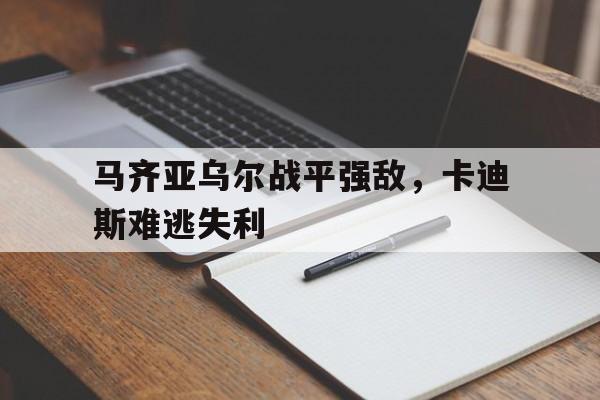 马齐亚乌尔战平强敌，卡迪斯难逃失利