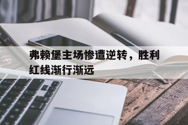 弗赖堡主场惨遭逆转，胜利红线渐行渐远的简单介绍